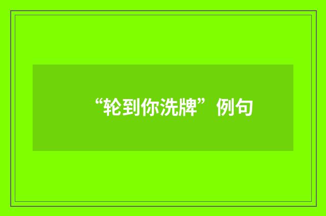 “轮到你洗牌”例句