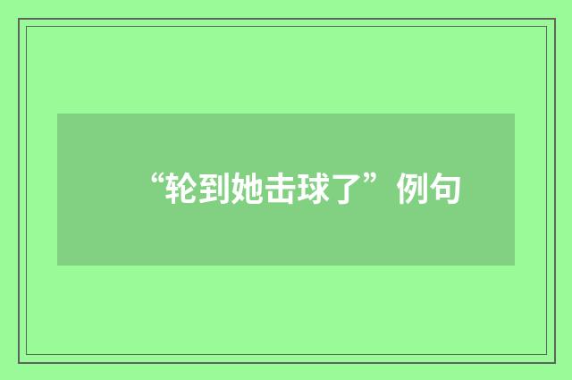 “轮到她击球了”例句