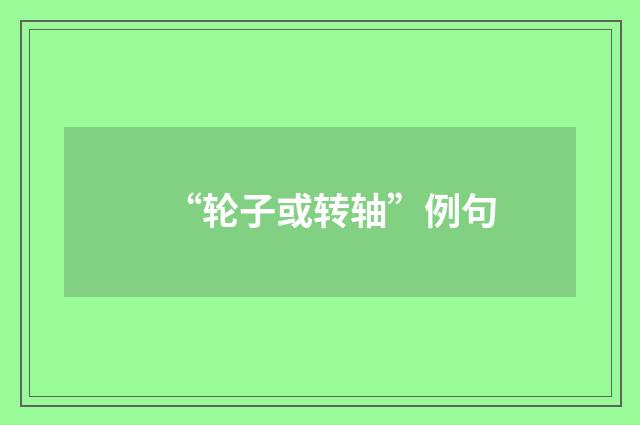 “轮子或转轴”例句