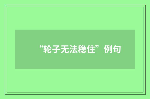 “轮子无法稳住”例句