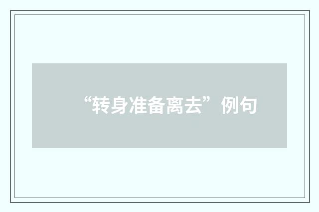 “转身准备离去”例句