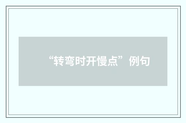 “转弯时开慢点”例句