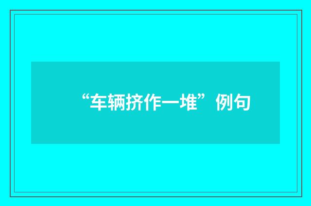 “车辆挤作一堆”例句