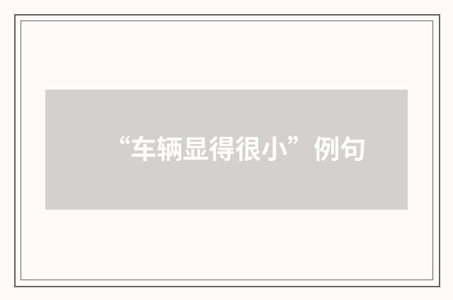 “车辆显得很小”例句