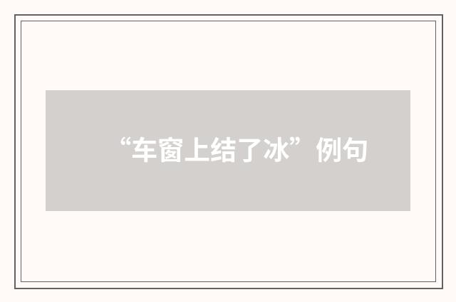 “车窗上结了冰”例句