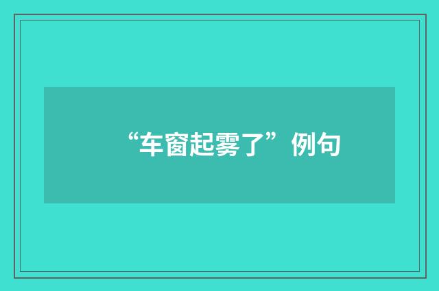 “车窗起雾了”例句