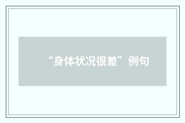 “身体状况很差”例句