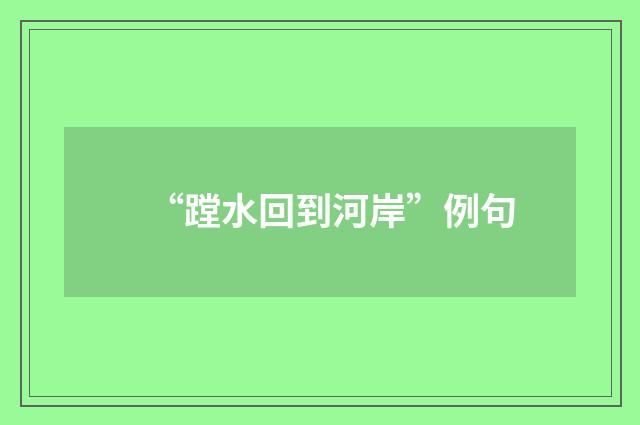 “蹚水回到河岸”例句