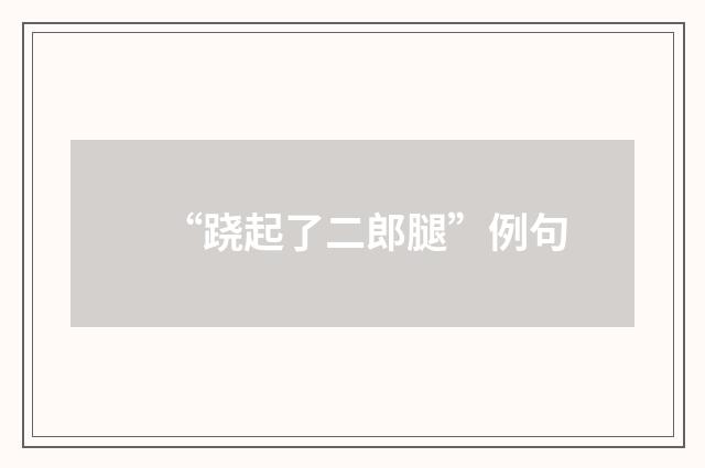 “跷起了二郎腿”例句