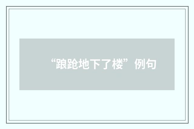 “踉跄地下了楼”例句