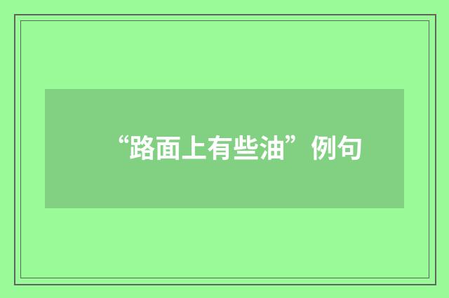 “路面上有些油”例句