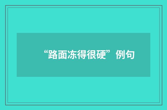 “路面冻得很硬”例句