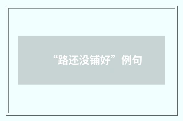 “路还没铺好”例句