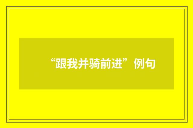 “跟我并骑前进”例句
