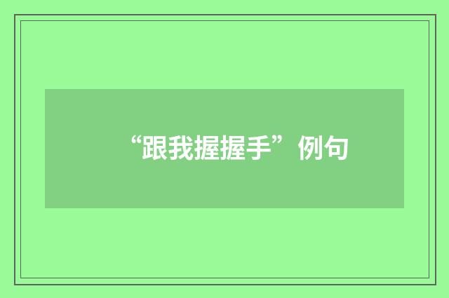 “跟我握握手”例句