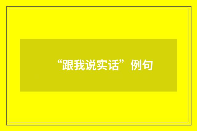 “跟我说实话”例句