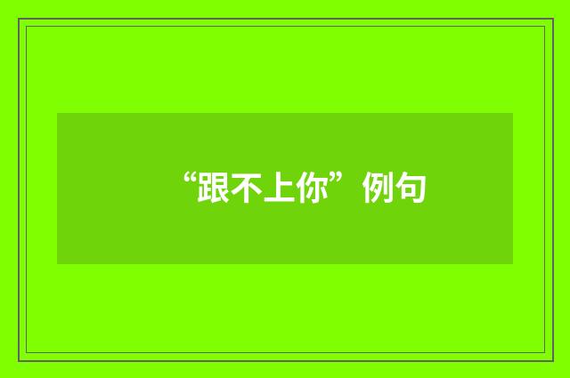 “跟不上你”例句