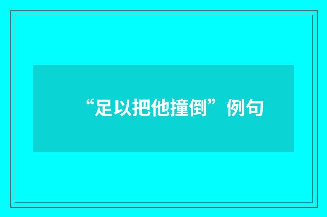 “足以把他撞倒”例句
