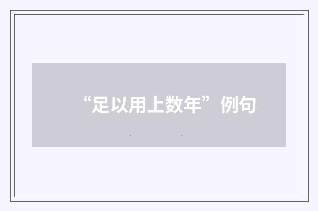 “足以用上数年”例句