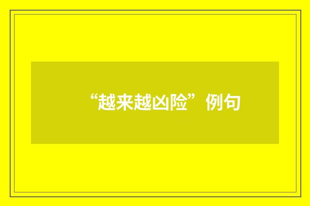 “越来越凶险”例句