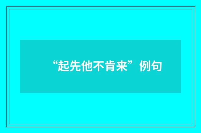 “起先他不肯来”例句