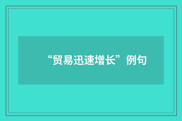 “贸易迅速增长”例句