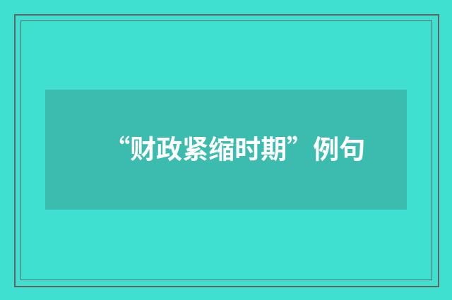“财政紧缩时期”例句