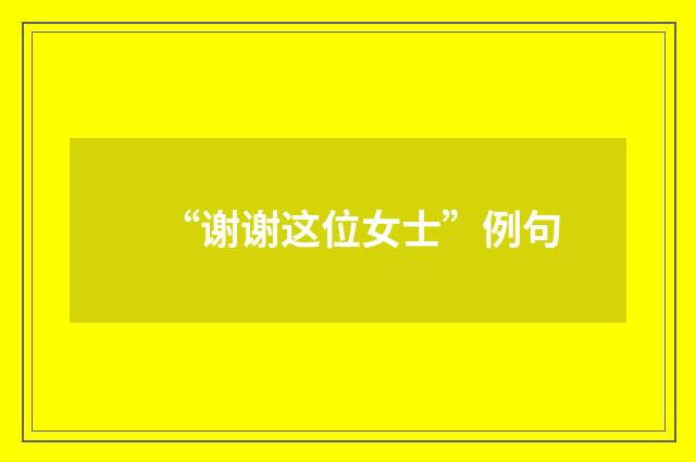 “谢谢这位女士”例句