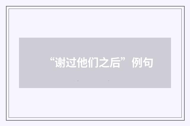 “谢过他们之后”例句