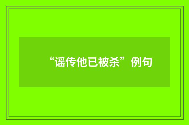 “谣传他已被杀”例句