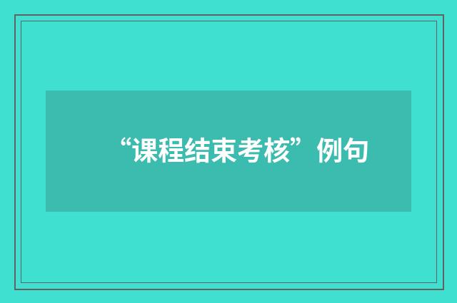 “课程结束考核”例句