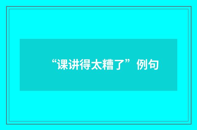 “课讲得太糟了”例句