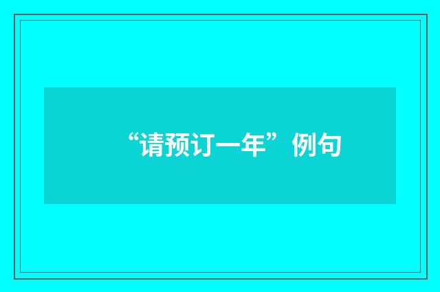 “请预订一年”例句