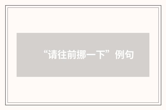 “请往前挪一下”例句