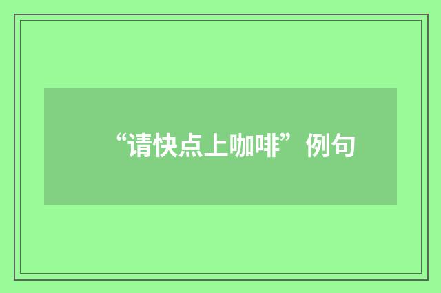 “请快点上咖啡”例句