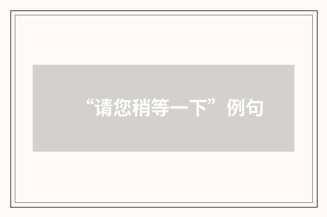 “请您稍等一下”例句