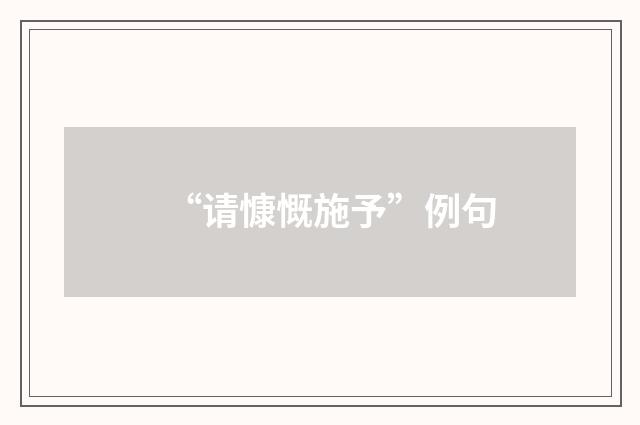 “请慷慨施予”例句