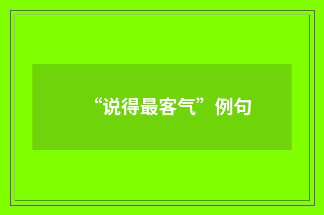 “说得最客气”例句