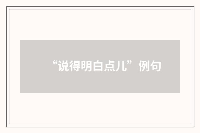 “说得明白点儿”例句