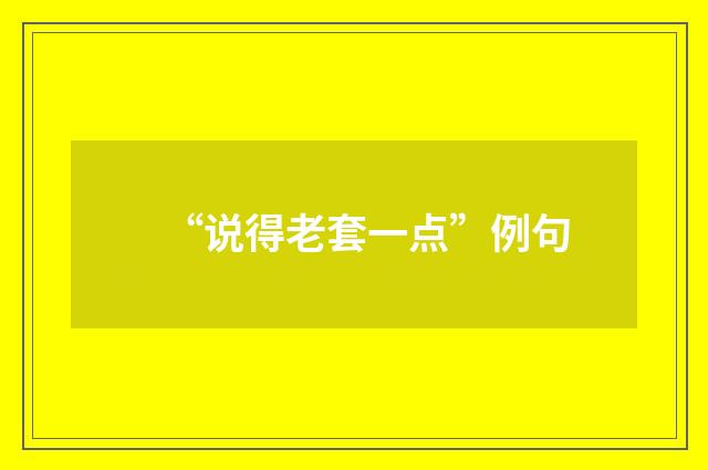 “说得老套一点”例句