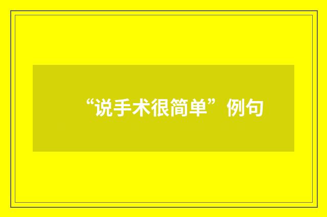 “说手术很简单”例句