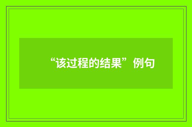 “该过程的结果”例句