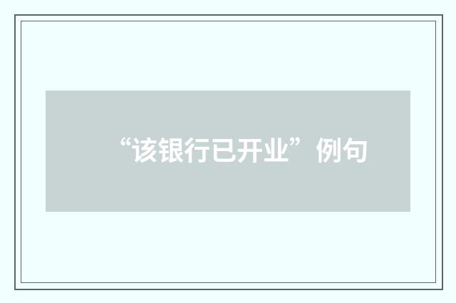 “该银行已开业”例句