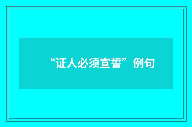 “证人必须宣誓”例句