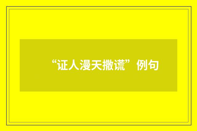 “证人漫天撒谎”例句