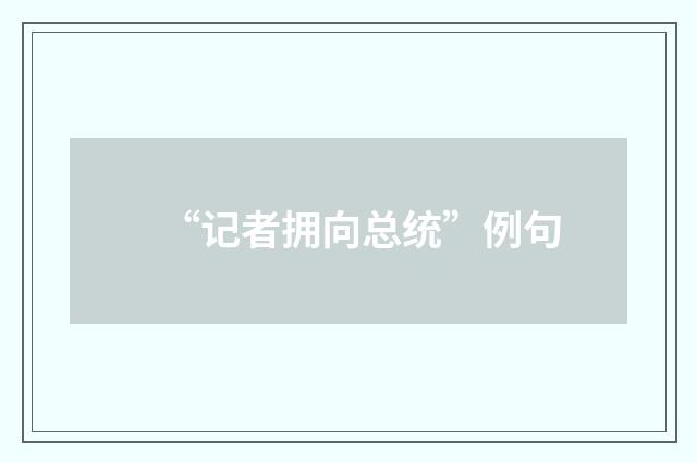 “记者拥向总统”例句
