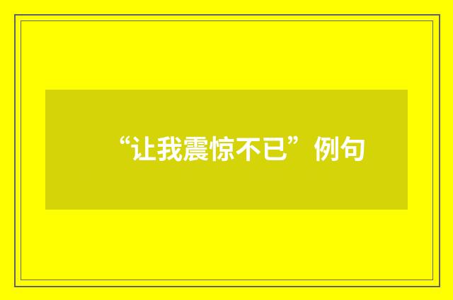 “让我震惊不已”例句