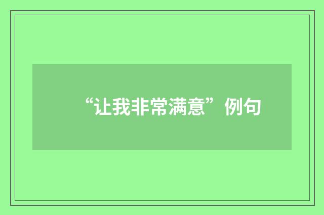 “让我非常满意”例句