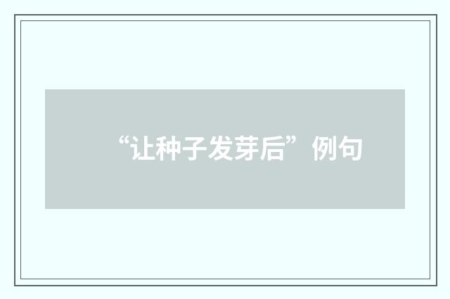 “让种子发芽后”例句
