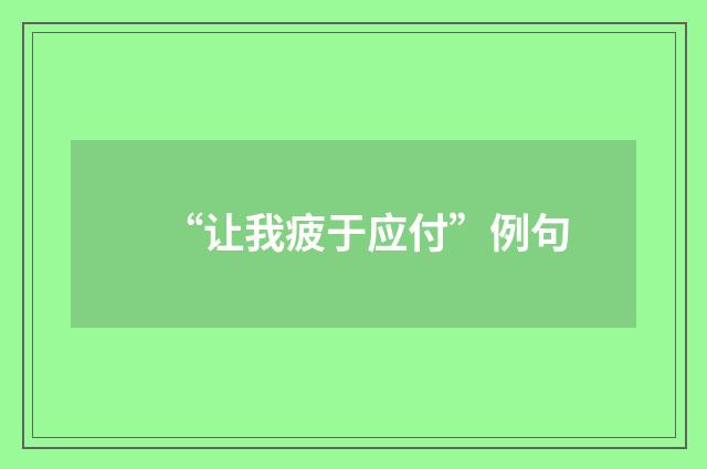 “让我疲于应付”例句